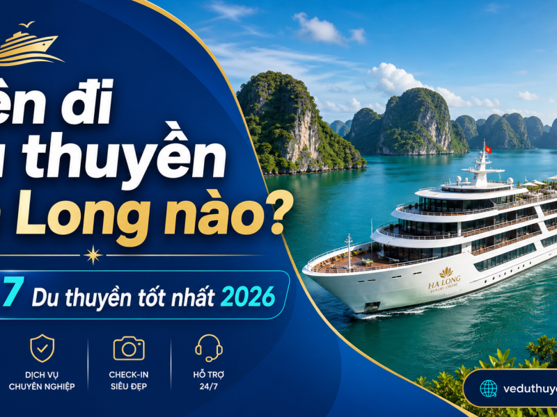 Nên Đi Du Thuyền Hạ Long Nào? 7 Tàu Được Đặt Nhiều Nhất 2026